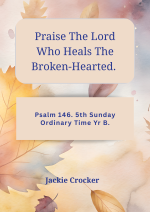 Praise The Lord Who Heals The Broken-Hearted. Psalm 146. 5th Sunday Ordinary Time Yr B.