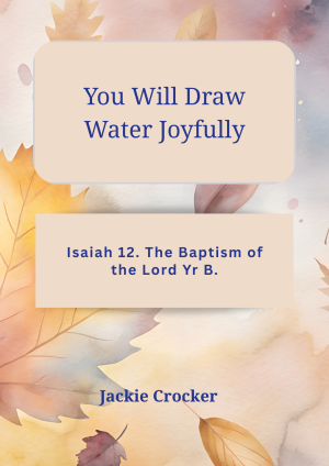 You Will Draw Water Joyfully. Isaiah 12. The Baptism of the Lord Yr B.